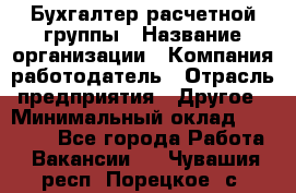 Бухгалтер расчетной группы › Название организации ­ Компания-работодатель › Отрасль предприятия ­ Другое › Минимальный оклад ­ 28 000 - Все города Работа » Вакансии   . Чувашия респ.,Порецкое. с.